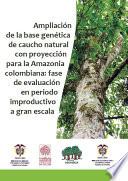 Ampliación de la base genética de caucho natural con proyección para la Amazonia colombiana: fase de evaluación en periodo improductivo a gran escala