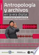 Antropología y archivos en la era digital: usos emergentes de lo audiovisual. vol.1