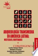 Arqueología transmedia en América Latina: mestizajes, identidades y convergencias