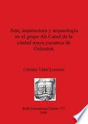 Libro Arte, arquitectura y arqueología en el grupo Ah Canul de la ciudad maya yucateca de Oxkintok