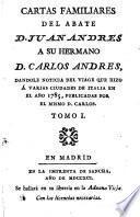 Cartas familiares del abate D. Juan Andres a su hermano D. Carlos Andres, dandole noticia del viage que hizo á varias ciudades de Italia en el año 1785, publicadas por el mismo D. Cárlos...