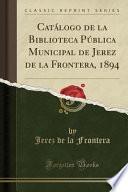 Libro Catálogo de la Biblioteca Pública Municipal de Jerez de la Frontera, 1894 (Classic Reprint)