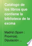 Catálogo de los libros que contiene la biblioteca de la Excma. Diputación Provincial de Madrid