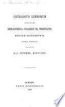 Catalogus Librorum, quibus aucta est Bibliotheca Collegii SS. Trinitatis ... juxta Dublin, anno exeunte Kal. Novembr. 1853. [Edited by J. H. Todd.]