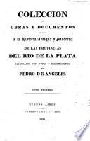 Coleccion de obras y documentos relativos á la historia antigua y moderna de las provincias del Rio de la Plata. ilustrados con notas y disertaciones por P. de Angelis