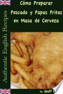 Libro Cómo Preparar Pescado y Papas Fritas en Masa de Cerveza (Auténticas Recetas Inglesas Libro 1)