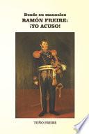 Libro Desde su Mausoleo - RAMON FREIRE Yo Acuso