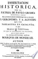 Dissertacion historica, por la patria de Paulo Orosio, ... que fue Taragona en Cataluna, y no Braga en Portugal, en que se satisfacen las razones que en contra escrivio el ... marques de Mondejar