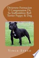 Libro Diviertete formacin y comprensin de su Staffordshire Bull Terrier puppy & dog / Have fun training and understanding of Your Staffordshire Bull Terrier puppy & dog