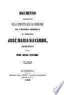 Documentos justificativos de la conducta que ha observado en Centro-América el presbitero José María Navarro