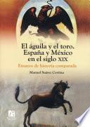 El águila y el toro. España y México en el siglo XIX. Ensayos de historia comparada