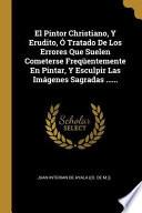 Libro El Pintor Christiano, Y Erudito, Ó Tratado de Los Errores Que Suelen Cometerse Freqüentemente En Pintar, Y Esculpir Las Imágenes Sagradas ......