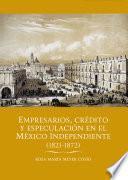 Empresarios, crédito y especulación en el México independiente (1821-1872)