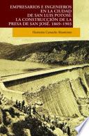 Libro Empresarios e ingenieros en la ciudad de San Luis Potosí: la construcción de la presa San José, 1869-1903