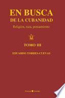 En busca de la cubanidad. Religión, Raza, Pensamiento. (Tomo III)