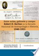 Entre aulas, gabinete y campo: Robert H. Barlow en la Escuela Nacional de Antropología e Historia 1940-1951