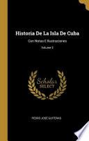 Historia De La Isla De Cuba: Con Notas E Ilustraciones;