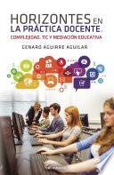 Libro Horizontes en la práctica docente. Complejidad, TIC y mediación educativa