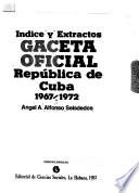 Indice y extractos, Gaceta Oficial, República de Cuba, 1967-1972
