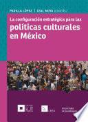 La configuración estratégica para las políticas culturales en México
