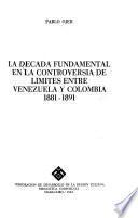 La década fundamental en la controversia de límites entre Venezuela y Colombia, 1881-1891