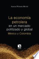 Libro La economía petrolera en un mercado politizado y global. México y Colombia