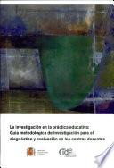 La investigación en la práctica educativa: guía metodológica de investigación para el diagnóstico y evaluación en los centros docentes