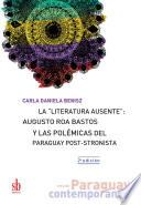 La literatura ausente: Augusto Roa Bastos y las polémicas del Paraguay post-stronista