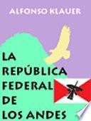 La República Federal de los Andes Una propuesta de descentralización del Perú