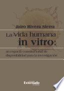 Libro La vida humana in vitro: un espacio constitucional de disponibilidad para la investigación