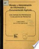 Manejo Y Administracion de Informacion Y Documentacion Agricola Con Enfasis en Preparacion Y Evaluacion de Proyectos