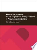 Manual de prácticas de las asignaturas Ética y Derecho y Argumentación jurídica