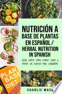 Libro Nutrición a base de plantas En español/ Herbal Nutrition In Spanish: Guía sobre cómo comer sano y tener un cuerpo más saludable