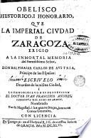 Obelisco historico, i honorario, qve la imperial civdad de Zaragoza erigió a la inmortal memoria del... Señor, Don Balthasar Carlos de Avstria, ...
