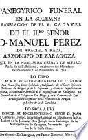 Panegyrico funeral en la solemne translacion de el v. cadaver de ... D. Manuel Perez de Araciel y Rada, arzobispo de Zaragoza, que en ... Alfaro ... celebraron sus herederos executores en 7 de noviembre de 1729