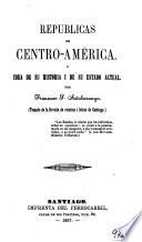 Repúblicas de Centro-América. O Idea de su historia i de su estado actual ... Tomado de la Revista de ciencias i letras de Santiago