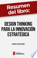 Libro Resumen del libro Design thinking para la innovación estratégica de Idris Mootee