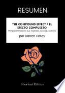 Libro RESUMEN - The Compound Effect / El efecto compuesto: Ponga en marcha sus ingresos, su vida, su éxito Por Darren Hardy