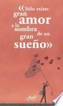 Libro Sólo existe gran amor a la sombra de un gran sueño