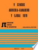 V Censos Agrícola-Ganadero y Ejidal 1970. Aguascalientes