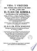 Vida y virtudes del venerable siervo de Dios el yl[ustrisi]mo y ex[celentisi]mo señor D. Juan de Ribera, patriarca de Antioquia ...
